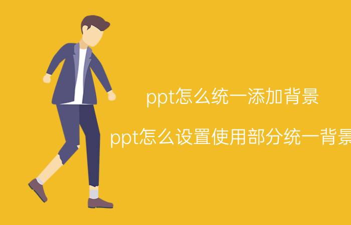 ppt怎么统一添加背景 ppt怎么设置使用部分统一背景？